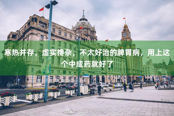 寒热并存，虚实搀杂，不太好治的脾胃病，用上这个中成药就好了