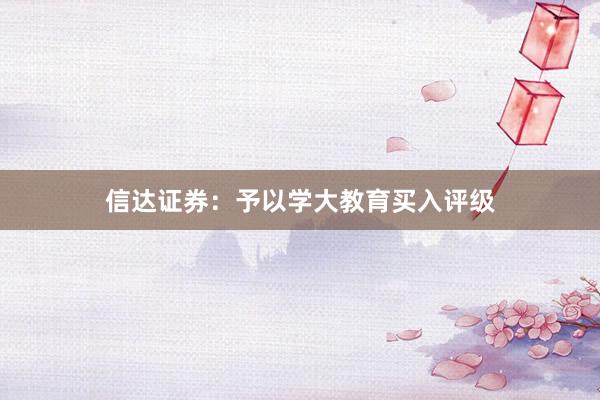 信达证券：予以学大教育买入评级
