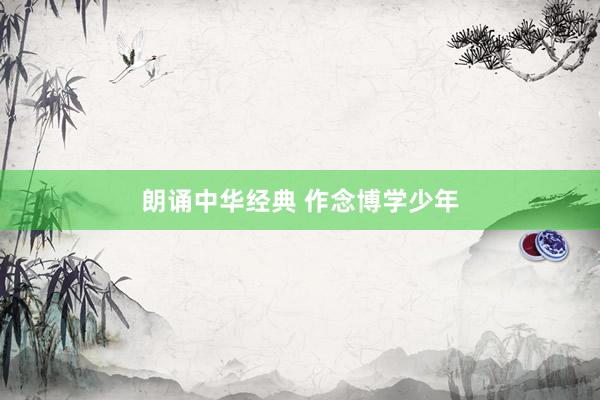 朗诵中华经典 作念博学少年