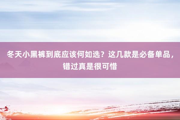 冬天小黑裤到底应该何如选？这几款是必备单品，错过真是很可惜