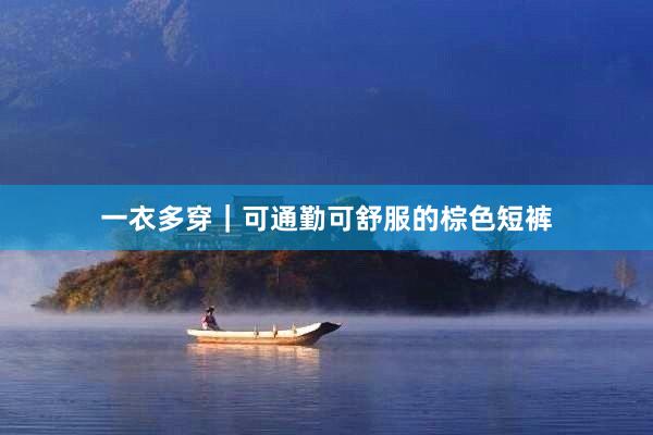 一衣多穿｜可通勤可舒服的棕色短裤