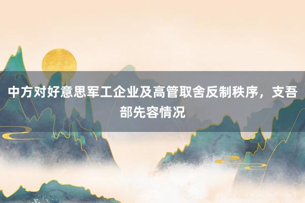 中方对好意思军工企业及高管取舍反制秩序，支吾部先容情况