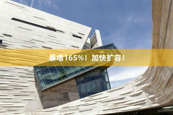 暴增165%！加快扩容！