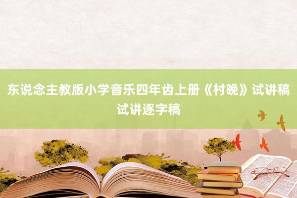 东说念主教版小学音乐四年齿上册《村晚》试讲稿试讲逐字稿